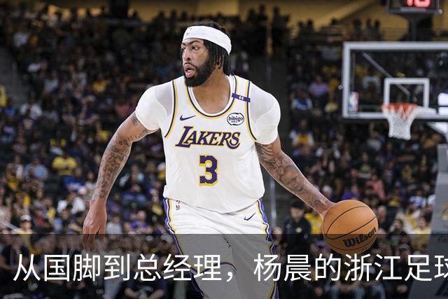 从国脚到总经理，杨晨的浙江足球新篇章