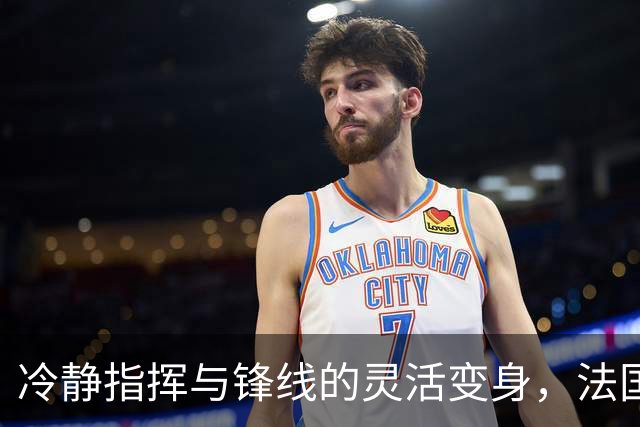 冷静指挥与锋线的灵活变身，法国队的精彩之战！