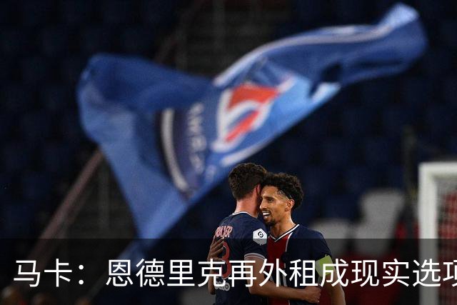 马卡：恩德里克再外租成现实选项，穆里尼奥极力说服贡萨洛留